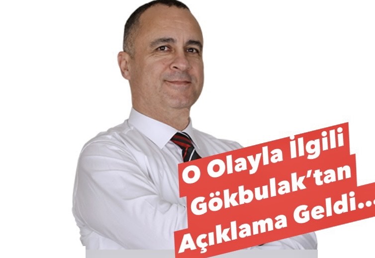 O OLAYLA İLGİLİ GÖKBULAK’TAN AÇIKLAMA GELDİ!