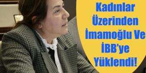 BOZDAĞ: KADINLAR ÜZERİNDEN İMAMOĞLU VE İBB’YE YÜKLENDİ!- “SÖZ VAR İCRAAT YOK!”