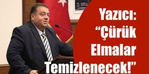 YAZICI: “ÇÜRÜK ELMALAR TEMİZLENECEK!”