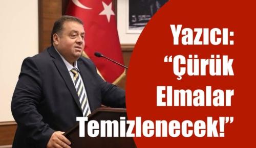 YAZICI: “ÇÜRÜK ELMALAR TEMİZLENECEK!”