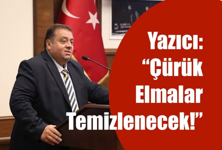 YAZICI: “ÇÜRÜK ELMALAR TEMİZLENECEK!”