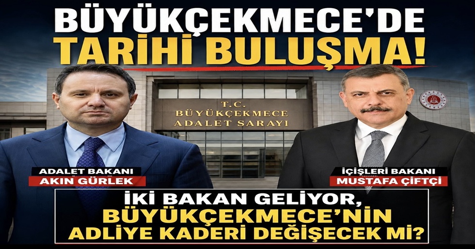 BÜYÜKÇEKMECE’DE TARİHİ BULUŞMA!…“İKİ BAKAN GELİYOR, BÜYÜKÇEKMECE’NİN ADLİYE KADERİ DEĞİŞECEK Mİ?”