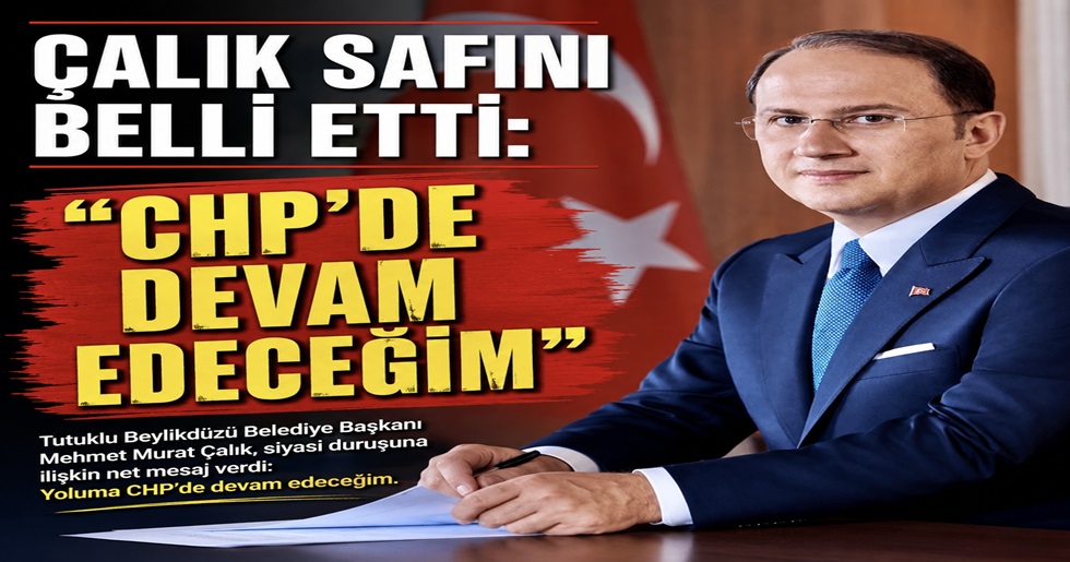 ÇALIK SAFINI BELLİ ETTİ: “CHP’DE DEVAM EDECEĞİM”