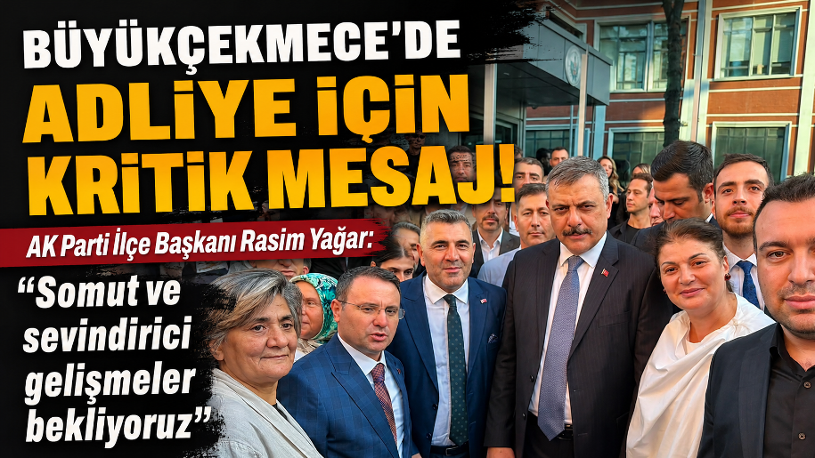 BÜYÜKÇEKMECE’DE ADLİYE İÇİN KRİTİK MESAJ! – AK PARTİ İLÇE BAŞKANI RASİM YAĞAR: “SOMUT VE SEVİNDİRİCİ GELİŞMELER BEKLİYORUZ”