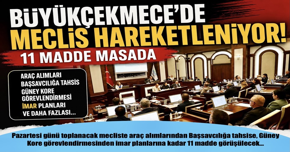 “BÜYÜKÇEKMECE’DE MECLİS HAREKETLENİYOR! 11 MADDE MASADA”