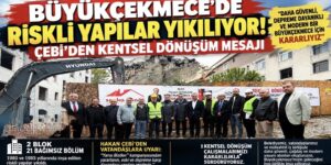 BÜYÜKÇEKMECE’DE RİSKLİ YAPILAR YIKILIYOR! ÇEBİ’DEN KENTSEL DÖNÜŞÜM MESAJI