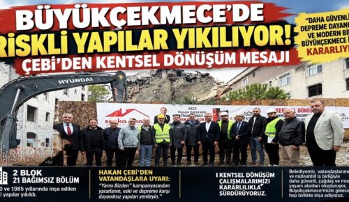 BÜYÜKÇEKMECE’DE RİSKLİ YAPILAR YIKILIYOR! ÇEBİ’DEN KENTSEL DÖNÜŞÜM MESAJI