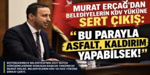 MURAT ERÇAĞ’DAN BELEDİYELERİN KDV YÜKÜNE SERT ÇIKIŞ: “BU PARAYLA ASFALT, KALDIRIM YAPABİLSEK!”