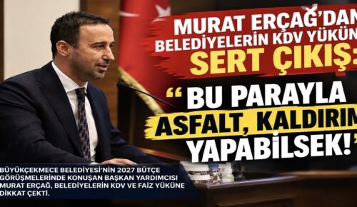 MURAT ERÇAĞ’DAN BELEDİYELERİN KDV YÜKÜNE SERT ÇIKIŞ: “BU PARAYLA ASFALT, KALDIRIM YAPABİLSEK!”