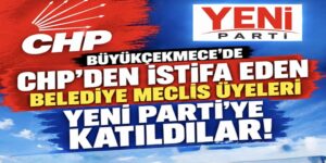 CHP’DEN İSTİFA EDEN BÜYÜKÇEKMECE BELEDİYE MECLİS ÜYESİ 23 İSİM YENİ PARTİ’YE KATILDI!