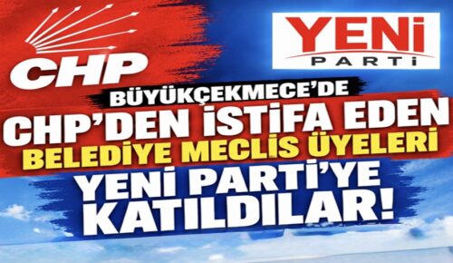 CHP’DEN İSTİFA EDEN BÜYÜKÇEKMECE BELEDİYE MECLİS ÜYESİ 23 İSİM YENİ PARTİ’YE KATILDI!