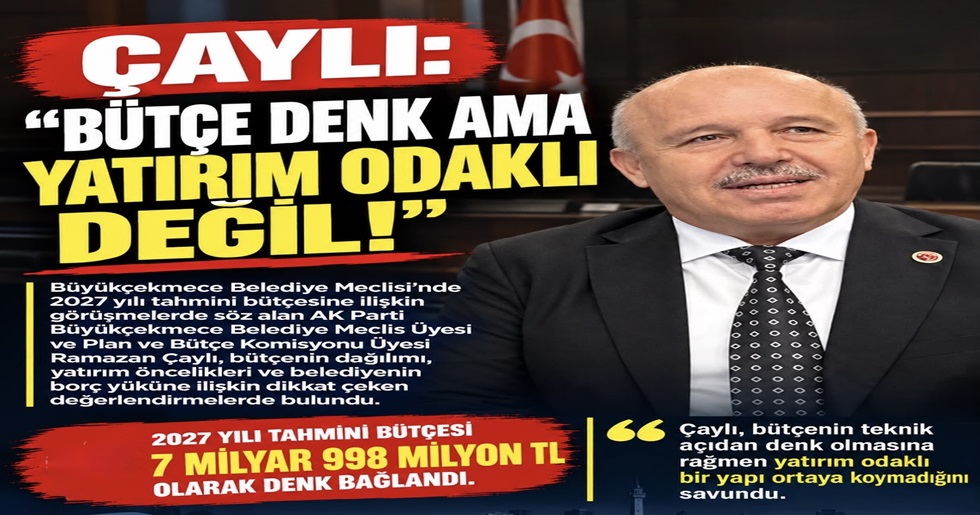 ÇAYLI: “BÜTÇE DENK AMA YATIRIM ODAKLI DEĞİL!”